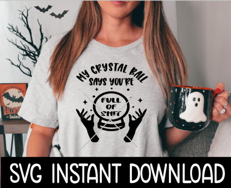 My Crystal Ball Says You're Full Of Shit SVG, Halloween SVG, Instant Download, Cricut Cut File, Silhouette Cut Files, Download, Print