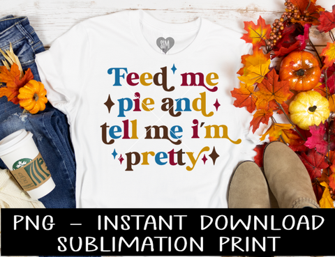 Thanksgiving PNG, Feed Me Pie And Tell Me I'm Pretty Thanksgiving PNG Sublimation Digital Design, PNG for Sublimation