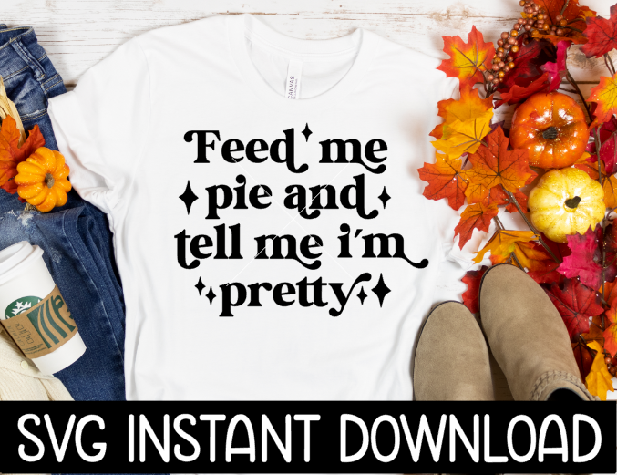 Thanksgiving SVG, Feed Me Pie And Tell Me I'm Pretty SVG, PNG Instant Download, Cricut Cut Files, Silhouette Cut Files