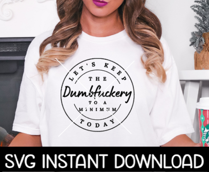 Let's Keep The Dumbfuckery To A Minimum SVG, Dumbfuckery Tee Shirt SVG, Instant Download, Cricut Cut Files, Silhouette Cut Files, Print