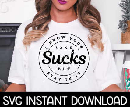 I Know Your Lane Sucks But Stay In It SVG, Tee Shirt SVG, Instant Download, Cricut Cut Files, Silhouette Cut Files