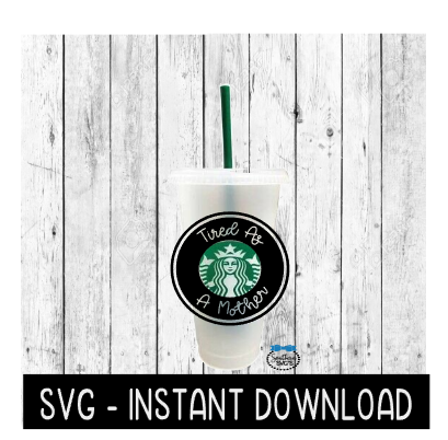 Tired As A Mother SVG For Starbucks Cup SVG, Cold Brew Cup SVG File, SvG Instant Download, Cricut Cut File, Silhouette Cut Files, Download