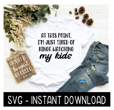 At This Point I'm Just Tired Of Binge Watching My Kids Wine SVG, Tee SVG, Instant Download, Cricut Cut File, Silhouette Cut File, Download