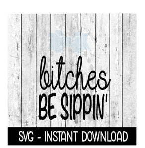 Bitches Be Sippin', Funny Wine Quote, SVG, SVG Files Instant Download, Cricut Cut Files, Silhouette Cut Files, Download, Print