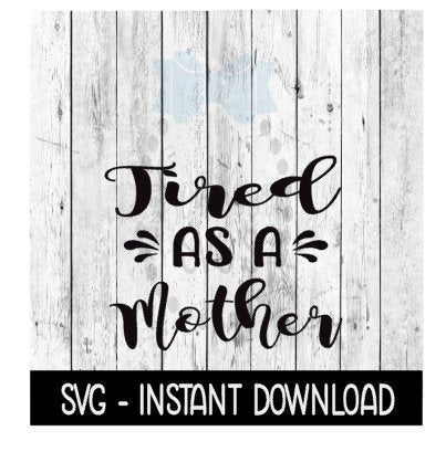 Tired As A Mother SVG, SVG Files, Instant Download, Cricut Cut Files, Silhouette Cut Files, Download, Print