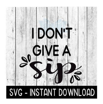 I Don't Give A Sip SVG, SVG Files, Instant Download, Cricut Cut Files, Silhouette Cut Files, Download, Print