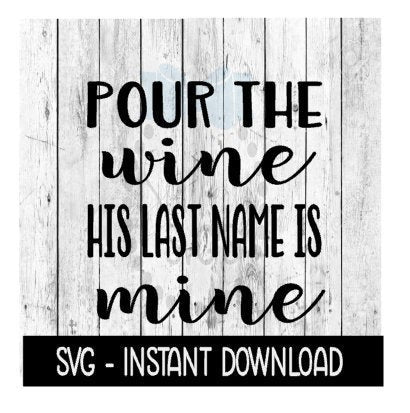 Pour The Wine His Last Name Is Mine, Wine SVG Files, Instant Download, Cricut Cut Files, Silhouette Cut Files, Download, Print