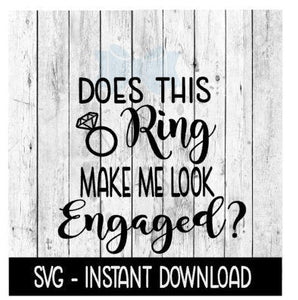 Does This Ring Make Me Look Engaged SVG, SVG Files, Instant Download, Cricut Cut Files, Silhouette Cut Files, Download, Print