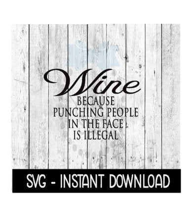 Wine Because Punching People In The Face Is Illegal SVG, SVG Files Instant Download, Cricut Cut Files, Silhouette Cut Files, Download, Print