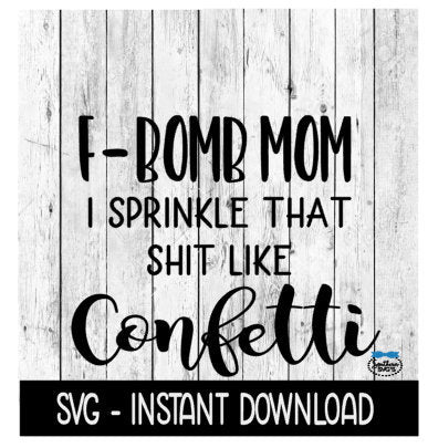 F Bomb Mom I Sprinkle That Shit Like Confetti SVG, SVG Files, Instant Download, Cricut Cut Files, Silhouette Cut Files, Download, Print