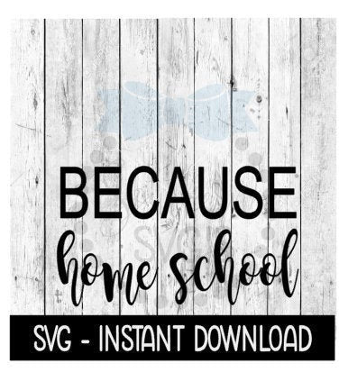 Because Home School SVG, Funny Wine Quotes SVG Files, Instant Download, Cricut Cut Files, Silhouette Cut Files, Download, Print