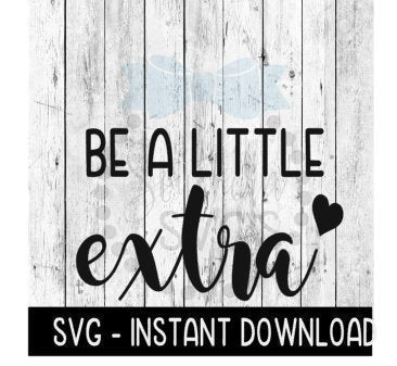 Be A Little Extra SVG, Mothers Day SVG Files, Instant Download, Cricut Cut Files, Silhouette Cut Files, Download, Print