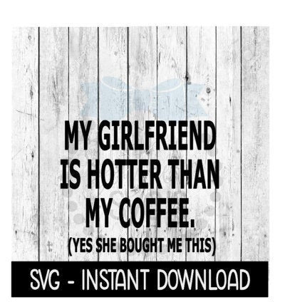 My Girlfriend Is Hotter Than My Coffee SVG, Funny Coffee SVG File, Instant Download, Cricut Cut Files, Silhouette Cut Files, Download, Print