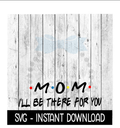 Mom I'll Be There For You, Mothers Day SVG, SVG Files Instant Download, Cricut Cut Files, Silhouette Cut Files, Download, Print