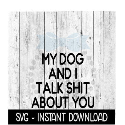 My Dog And I Talk Shit About You, Funny SVG Files, Instant Download, Cricut Cut Files, Silhouette Cut Files, Download, Print