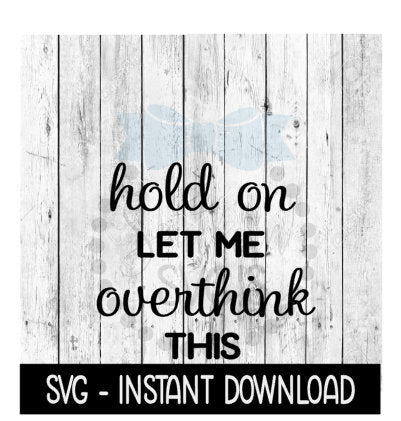 Hold On Let Me Overthink This, Funny SVG Files, Instant Download, Cricut Cut Files, Silhouette Cut Files, Download, Print