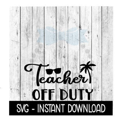 Teacher Off Duty SVG, Funny Wine SVG Files, Instant Download, Cricut Cut Files, Silhouette Cut Files, Download, Print