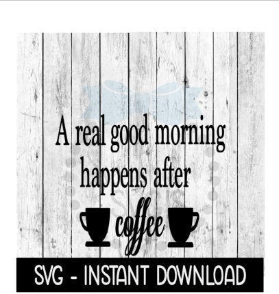 A Real Good Morning Happens After Coffee SVG, Coffee SVG Files SVG Instant Download, Cricut Cut Files, Silhouette Cut Files, Download, Print