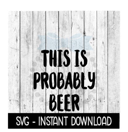 This Is Probably Beer SVG Files, Instant Download, Cricut Cut Files, Silhouette Cut Files, Download, Print