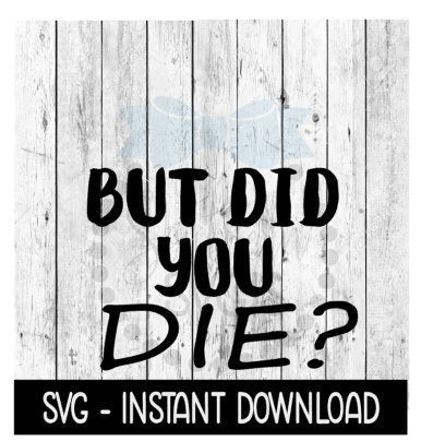 But Did You Die, Funny SVG Files, Instant Download, Cricut Cut Files, Silhouette Cut Files, Download, Print