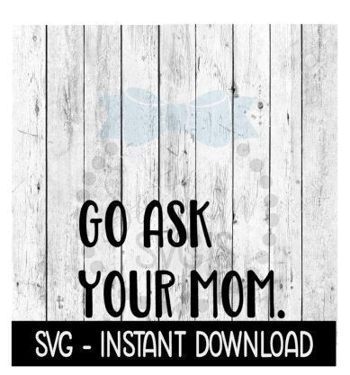 Go Ask Your Mom SVG, SVG Files, Funny Wine Glass SVG Instant Download, Cricut Cut Files, Silhouette Cut Files, Download, Print