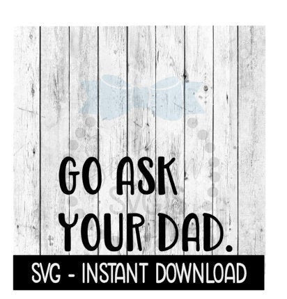 Go Ask Your Dad SVG, SVG Files, Funny Wine Glass SVG Instant Download, Cricut Cut Files, Silhouette Cut Files, Download, Print