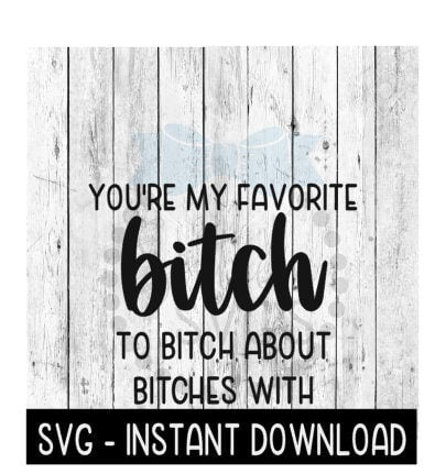 You're My Favorite Bitch To Bitch About Bitches With SVG Files, Instant Download, Cricut Cut Files, Silhouette Cut Files, PnG Download Print