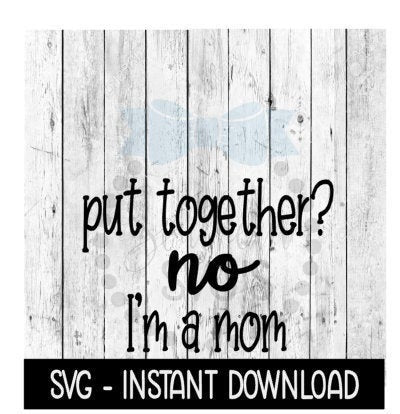 Put Together No I'm A Mom SVG, Funny Wine Glass SVG Files, Instant Download, Cricut Cut Files, Silhouette Cut Files, Download, Print