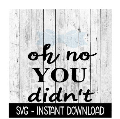 Oh No You Didn't SVG, SVG Files, Funny Wine Glass SVG Instant Download, Cricut Cut Files, Silhouette Cut Files, Download, Print