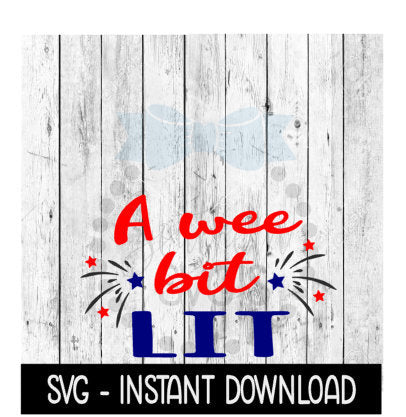 A Wee Bit Lit 4th Of July SVG, Funny Wine SVG Files, SVG Instant Download, Cricut Cut Files, Silhouette Cut Files, Download, Print