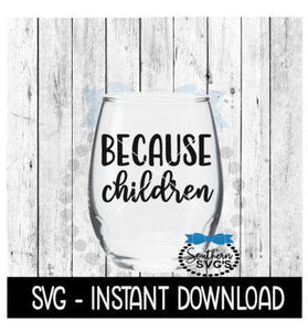 Because Children SVG, Funny Wine SVG Files, Instant Download, Cricut Cut Files, Silhouette Cut Files, Download, Print