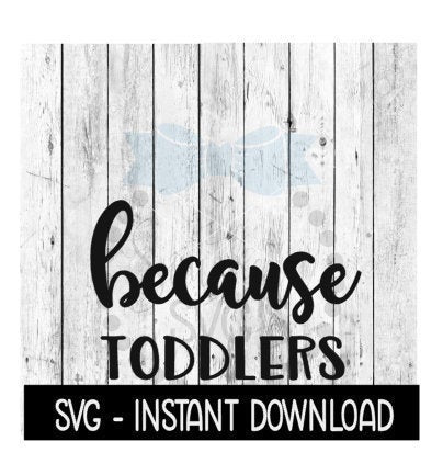 Because Toddlers SVG, Funny Wine Quotes SVG File, Instant Download, Cricut Cut Files, Silhouette Cut Files, Download, Print