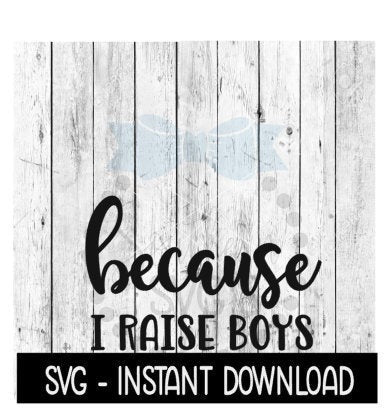 Because I Raise Boys SVG, Funny Wine Quotes SVG File, Instant Download, Cricut Cut Files, Silhouette Cut Files, Download, Print