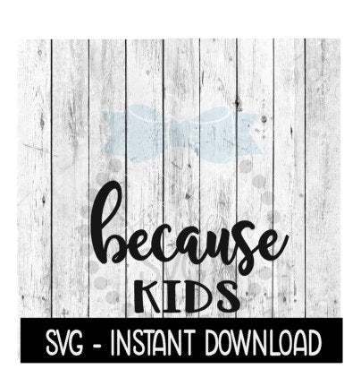Because Kids SVG, Funny Wine Quotes SVG File, Instant Download, Cricut Cut Files, Silhouette Cut Files, Download, Print