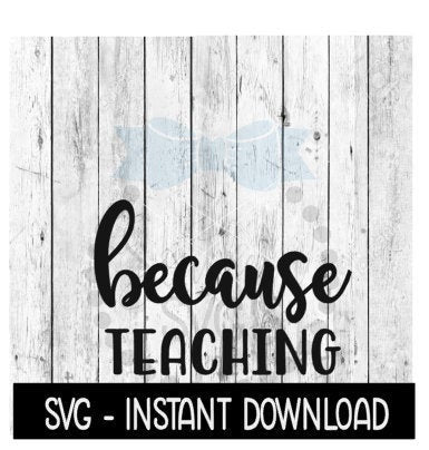 Because Teaching SVG, Funny Wine Quotes SVG File, Instant Download, Cricut Cut Files, Silhouette Cut Files, Download, Print