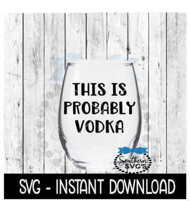 This Is Probably Vodka SVG, Funny Wine SVG Files, Instant Download, Cricut Cut Files, Silhouette Cut Files, Download, Print