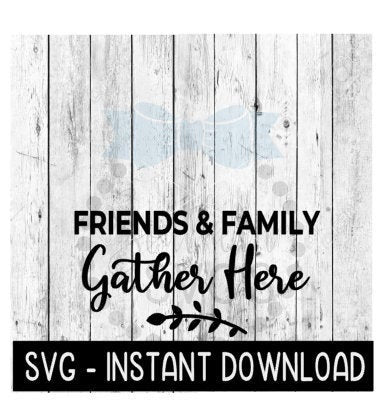 Friends And Family Gather Here SVG, SVG Files, Farmhouse Sign SVG Instant Download, Cricut Cut Files, Silhouette Cut Files, Download, Print