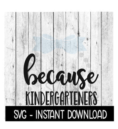 Because Kindergarteners SVG, Funny Wine Quotes SVG File, Instant Download, Cricut Cut Files, Silhouette Cut Files, Download, Print