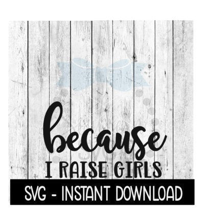 Because I Raise Girls SVG, Funny Wine Quotes SVG File, Instant Download, Cricut Cut Files, Silhouette Cut Files, Download, Print