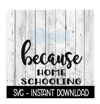 Because Home Schooling SVG, Funny Wine Quotes SVG File, Instant Download, Cricut Cut Files, Silhouette Cut Files, Download, Print