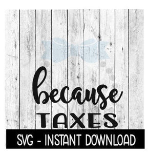 Because Taxes SVG, Funny Wine SVG Files, Instant Download, Cricut Cut Files, Silhouette Cut Files, Download, Print