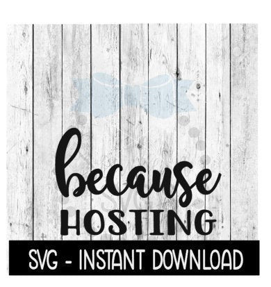 Because Hosting SVG, Funny Wine SVG Files, Instant Download, Cricut Cut Files, Silhouette Cut Files, Download, Print