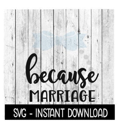 Because Marriage SVG, Funny Wine SVG Files, Instant Download, Cricut Cut Files, Silhouette Cut Files, Download, Print