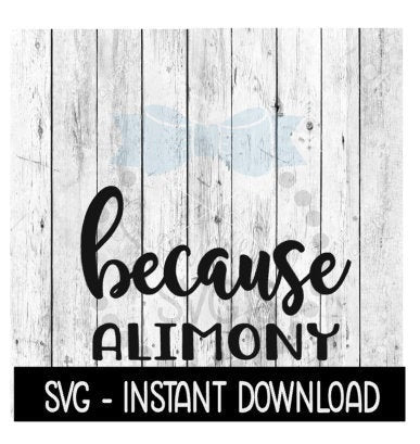Because Alimony SVG, Funny Wine SVG Files, Instant Download, Cricut Cut Files, Silhouette Cut Files, Download, Print