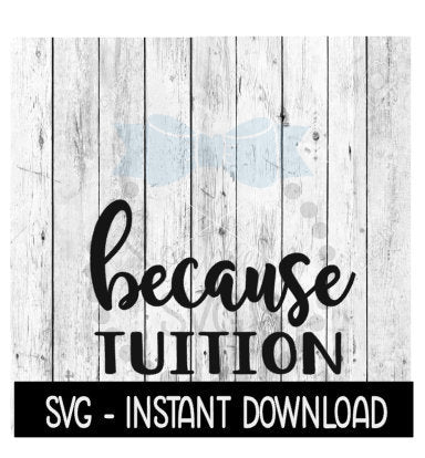 Because Tuition SVG, Funny Wine SVG Files, Instant Download, Cricut Cut Files, Silhouette Cut Files, Download, Print