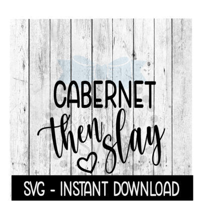 Cabernet Then Slay SVG, Funny Wine Glass SVG Files, Instant Download, Cricut Cut Files, Silhouette Cut Files, Download, Print