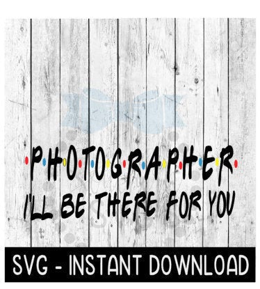 Photographer I'll Be There For You, Wine Quote, SVG, SVG Files Instant Download, Cricut Cut Files, Silhouette Cut Files, Download, Print