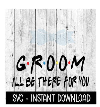 Groom I'll Be There For You, Wedding SVG Wine Quote, SVG Files Instant Download, Cricut Cut Files, Silhouette Cut Files, Download, Print