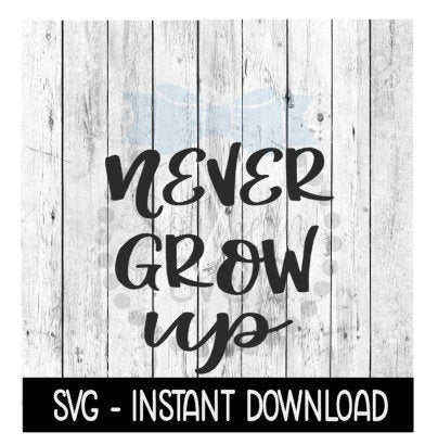 Never Grow Up SVG File, Inspirational Quote, Funny Wine Quote SVG, Instant Download, Cricut Cut Files, Silhouette Cut Files, Download, Print