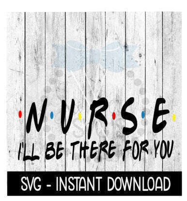 Nurse I'll Be There For You, Funny Wine Quote, SVG, SVG Files Instant Download, Cricut Cut Files, Silhouette Cut Files, Download, Print